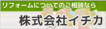 リフォームについてのご相談なら。株式会社イチカ